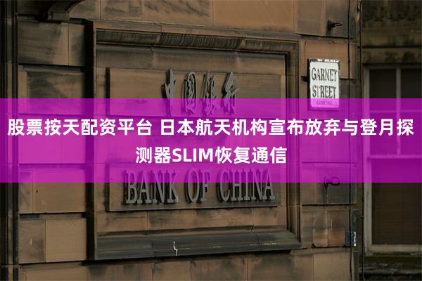 股票按天配资平台 日本航天机构宣布放弃与登月探测器SLIM恢复通信