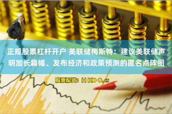 正规股票杠杆开户 美联储梅斯特：建议美联储声明加长篇幅、发布经济和政策预测的匿名点阵图