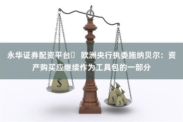 永华证券配资平台	 欧洲央行执委施纳贝尔：资产购买应继续作为工具包的一部分