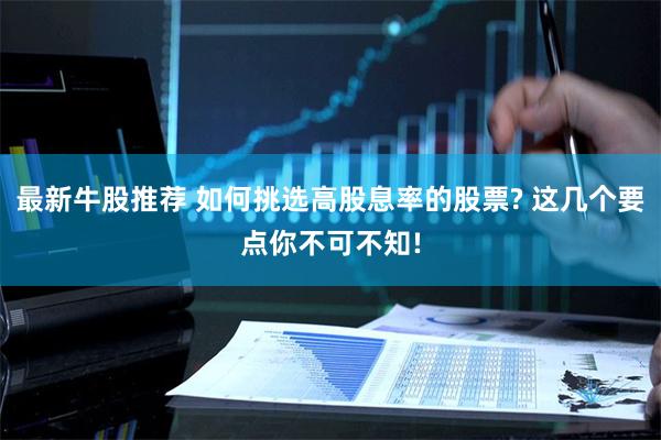 最新牛股推荐 如何挑选高股息率的股票? 这几个要点你不可不知!