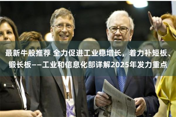 最新牛股推荐 全力促进工业稳增长，着力补短板、锻长板——工业和信息化部详解2025年发力重点