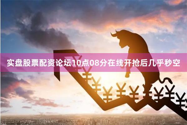 实盘股票配资论坛10点08分在线开抢后几乎秒空