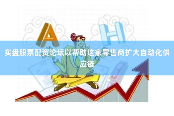 实盘股票配资论坛以帮助这家零售商扩大自动化供应链