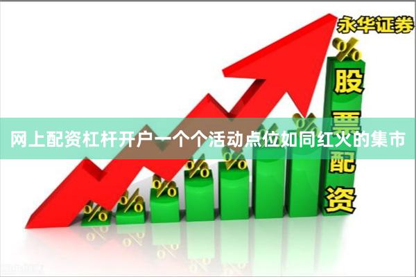 网上配资杠杆开户一个个活动点位如同红火的集市