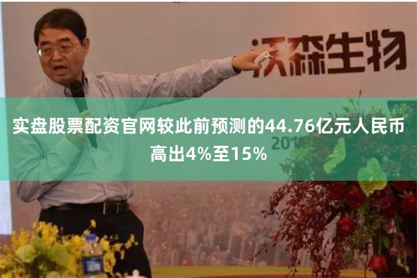 实盘股票配资官网较此前预测的44.76亿元人民币高出4%至15%