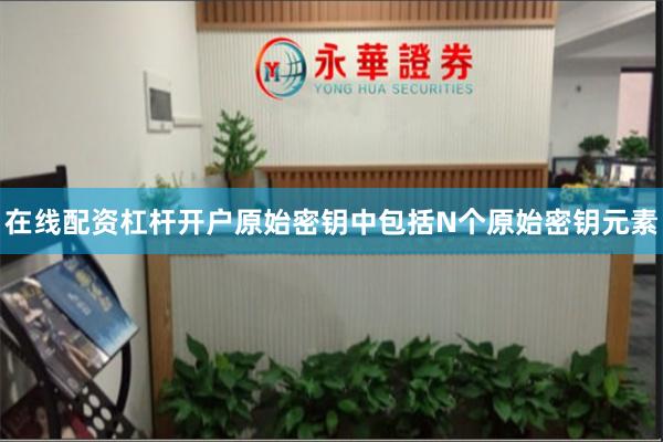 在线配资杠杆开户原始密钥中包括N个原始密钥元素