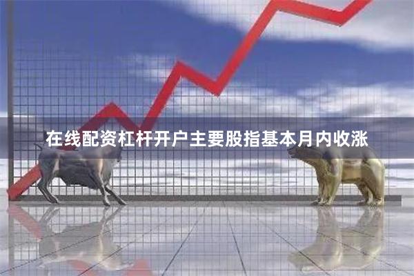 在线配资杠杆开户主要股指基本月内收涨