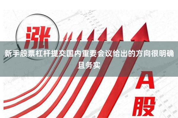 新手股票杠杆提交国内重要会议给出的方向很明确且务实