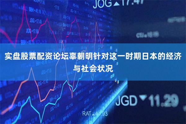 实盘股票配资论坛辜朝明针对这一时期日本的经济与社会状况