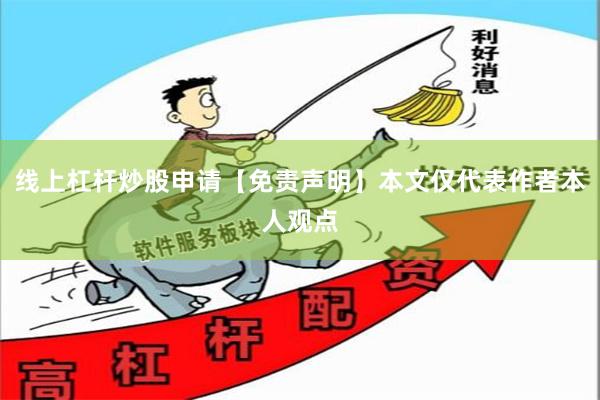 线上杠杆炒股申请【免责声明】本文仅代表作者本人观点