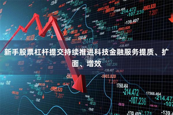 新手股票杠杆提交持续推进科技金融服务提质、扩面、增效