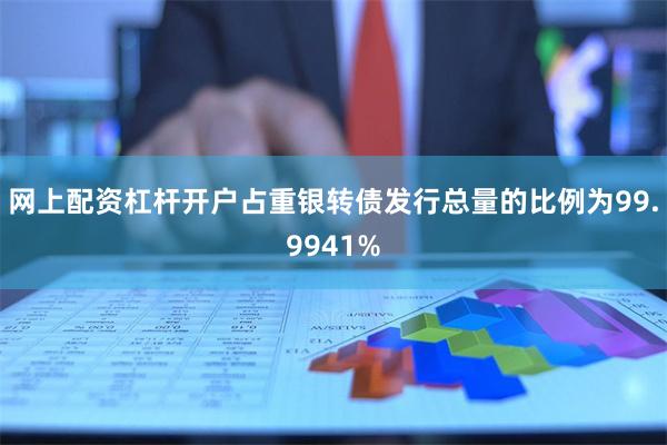 网上配资杠杆开户占重银转债发行总量的比例为99.9941%
