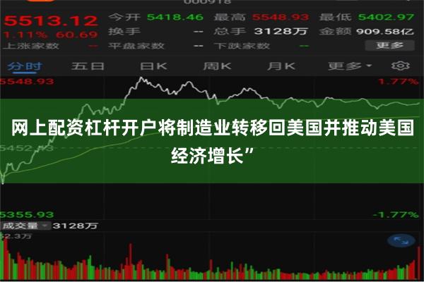 网上配资杠杆开户将制造业转移回美国并推动美国经济增长”