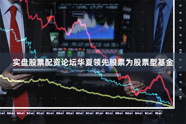 实盘股票配资论坛华夏领先股票为股票型基金