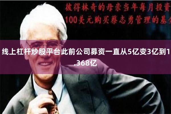 线上杠杆炒股平台此前公司募资一直从5亿变3亿到1.368亿