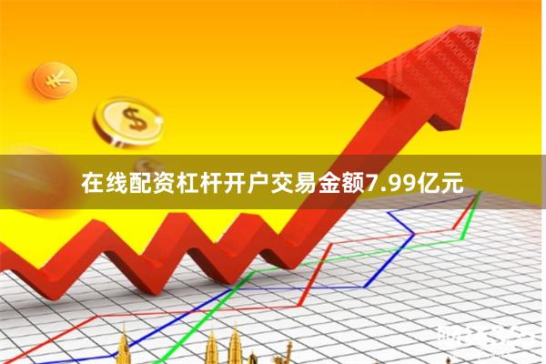 在线配资杠杆开户交易金额7.99亿元