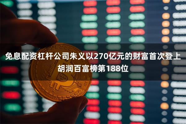 免息配资杠杆公司朱义以270亿元的财富首次登上胡润百富榜第188位
