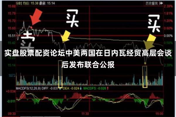 实盘股票配资论坛中美两国在日内瓦经贸高层会谈后发布联合公报