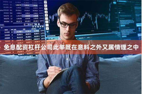 免息配资杠杆公司此举既在意料之外又属情理之中