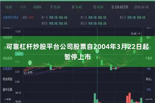 可靠杠杆炒股平台公司股票自2004年3月22日起暂停上市