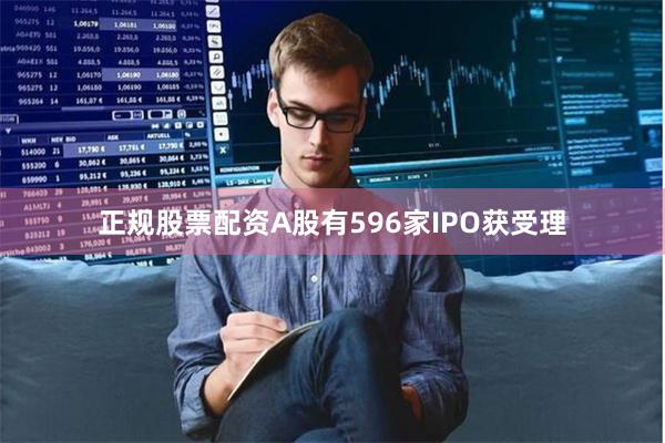 正规股票配资A股有596家IPO获受理