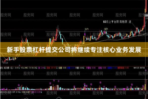 新手股票杠杆提交公司将继续专注核心业务发展