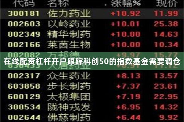 在线配资杠杆开户跟踪科创50的指数基金需要调仓