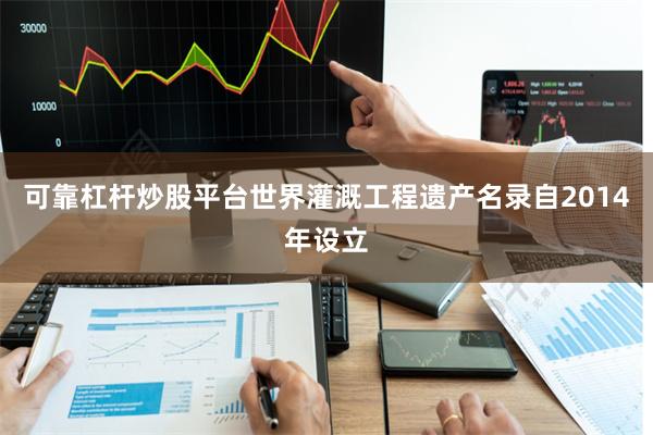 可靠杠杆炒股平台世界灌溉工程遗产名录自2014年设立