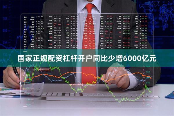 国家正规配资杠杆开户同比少增6000亿元
