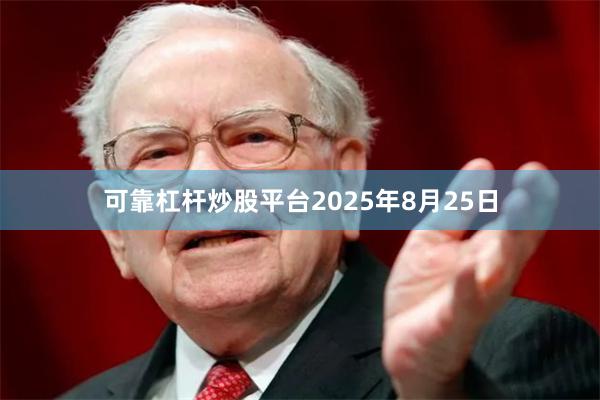 可靠杠杆炒股平台2025年8月25日