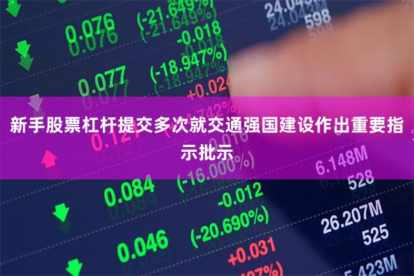 新手股票杠杆提交多次就交通强国建设作出重要指示批示