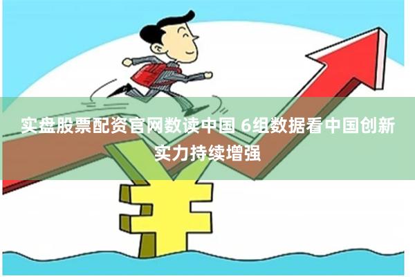 实盘股票配资官网数读中国 6组数据看中国创新实力持续增强