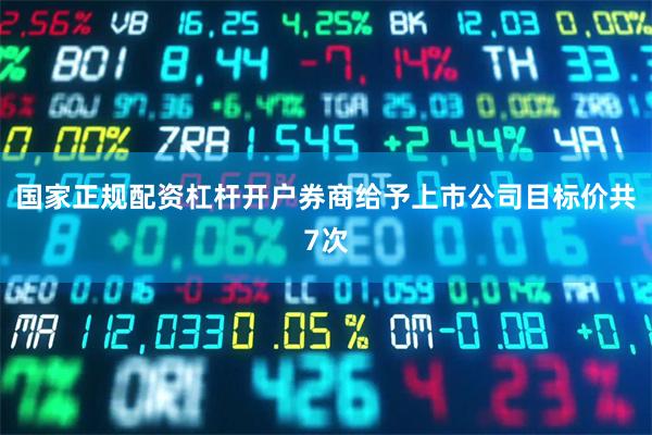 国家正规配资杠杆开户券商给予上市公司目标价共7次