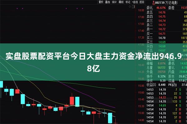实盘股票配资平台今日大盘主力资金净流出946.98亿