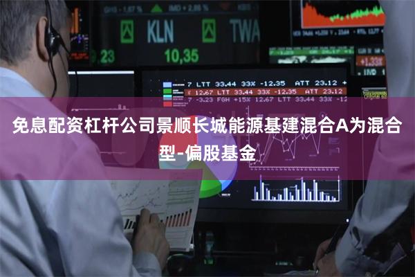 免息配资杠杆公司景顺长城能源基建混合A为混合型-偏股基金