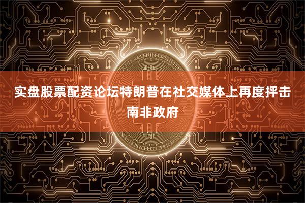 实盘股票配资论坛　　特朗普在社交媒体上再度抨击南非政府